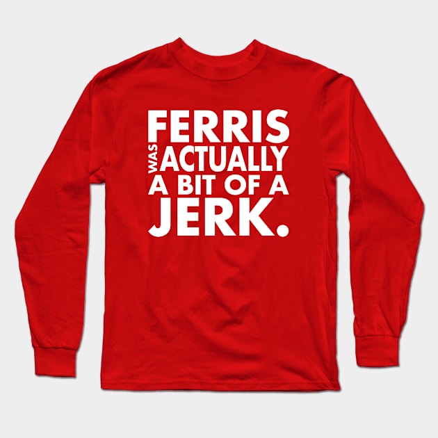 Ferris Was A Jerk Long Sleeve T-Shirt by PopCultureShirts